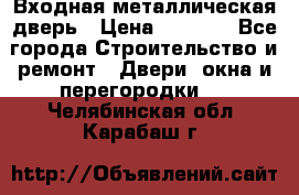 Входная металлическая дверь › Цена ­ 8 000 - Все города Строительство и ремонт » Двери, окна и перегородки   . Челябинская обл.,Карабаш г.